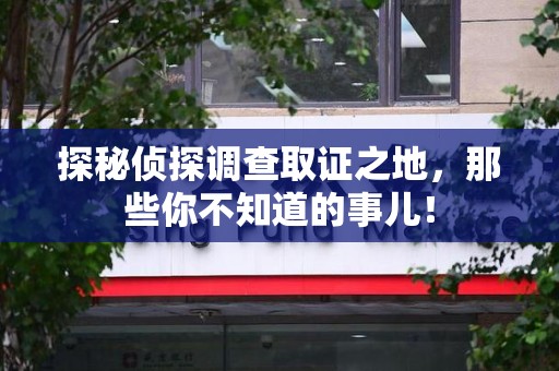 连城探秘侦探调查取证之地,那些你不知道的事儿! 连城探秘侦探调查取证之地,那些你不知道的事儿!