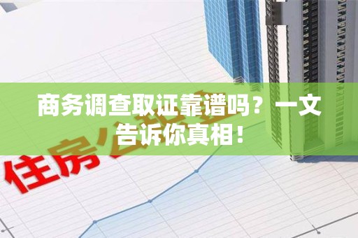 连城商务调查取证靠谱吗？一文告诉你真相！